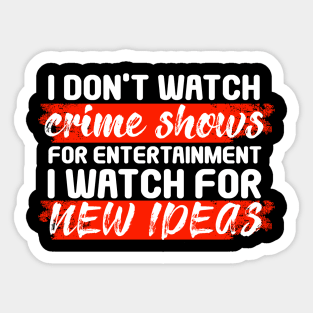 I Don’t Watch Crime Shows For Entertainment I Watch For New Ideas Sticker